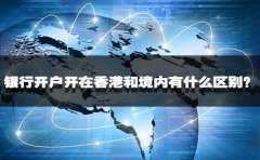 銀行開戶開在香港和境內(nèi)有什么區(qū)別？