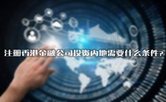 注冊(cè)香港金融公司投資內(nèi)地需要什么條件？