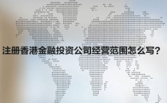 注冊(cè)香港金融投資公司經(jīng)營(yíng)范圍怎么寫(xiě)？