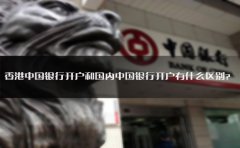 香港中國(guó)銀行開(kāi)戶和國(guó)內(nèi)中國(guó)銀行開(kāi)戶有什么區(qū)別？