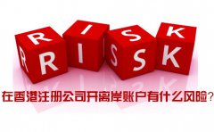在香港注冊(cè)公司開離岸賬戶有什么風(fēng)險(xiǎn)_如何規(guī)避？